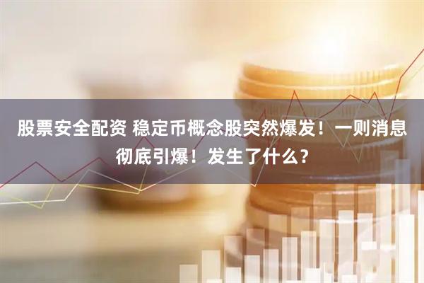 股票安全配资 稳定币概念股突然爆发！一则消息彻底引爆！发生了什么？