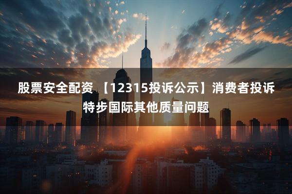 股票安全配资 【12315投诉公示】消费者投诉特步国际其他质量问题