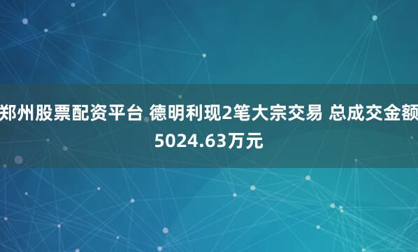 郑州股票配资平台 德明利现2笔大宗交易 总成交金额5024.63万元