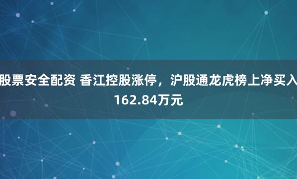 股票安全配资 香江控股涨停，沪股通龙虎榜上净买入162.84万元