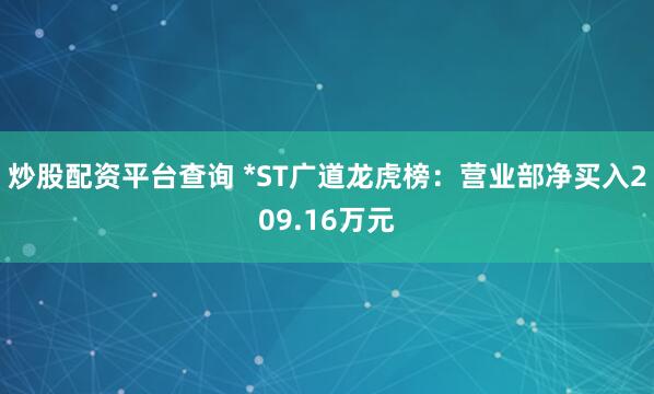 炒股配资平台查询 *ST广道龙虎榜：营业部净买入209.16万元
