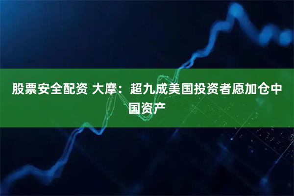 股票安全配资 大摩：超九成美国投资者愿加仓中国资产