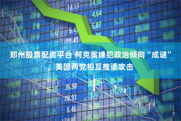 郑州股票配资平台 柯克案嫌犯政治倾向“成谜”，美国两党相互推诿攻击