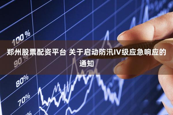 郑州股票配资平台 关于启动防汛IV级应急响应的通知